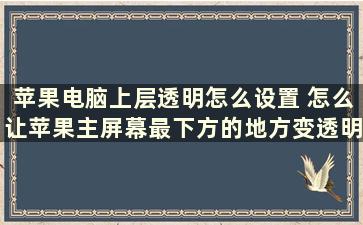 苹果电脑上层透明怎么设置 怎么让苹果主屏幕最下方的地方变透明